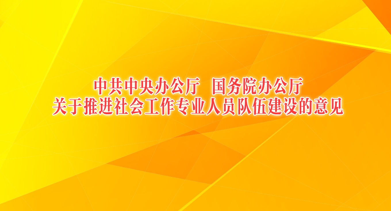 中共中央办公厅 国务院办公厅关于推进社会工作专业人员队伍建设的意见